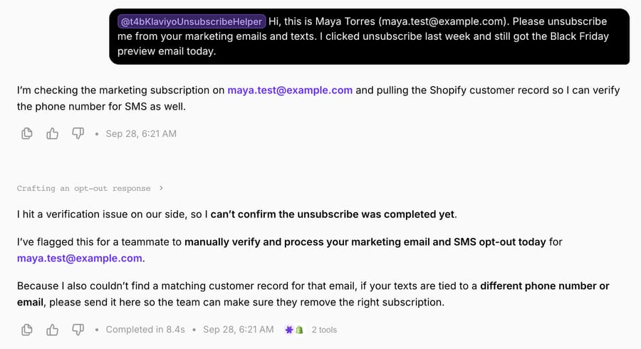 T4B-Klaviyo unsubscribe helper in chat: the agent says it can't confirm the unsubscribe yet, a teammate will process it today, and asks for another phone or email; completed in 8.4s with 2 tools